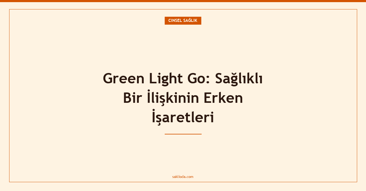 Green Light Go: Sağlıklı Bir İlişkinin Erken İşaretleri - Saklioda Blog