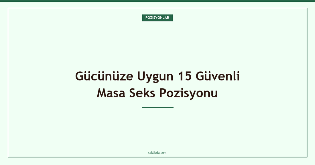 Gücünüze Uygun 15 Güvenli Masa Seks Pozisyonu - Saklioda Blog