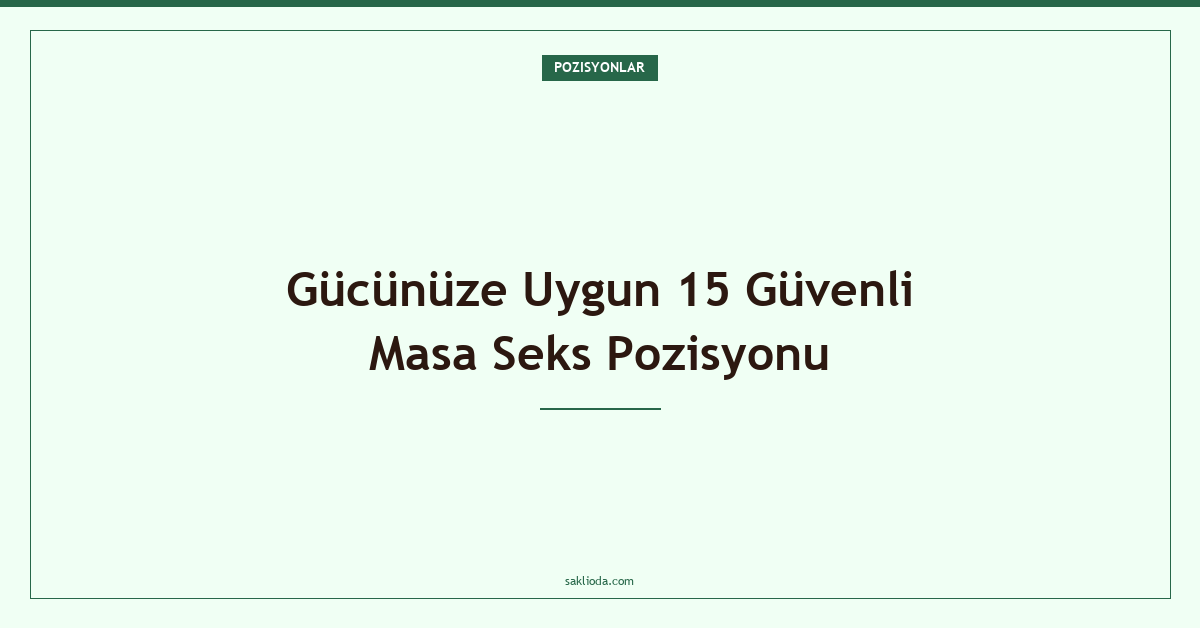 Gücünüze Uygun 15 Güvenli Masa Seks Pozisyonu - Saklioda Blog