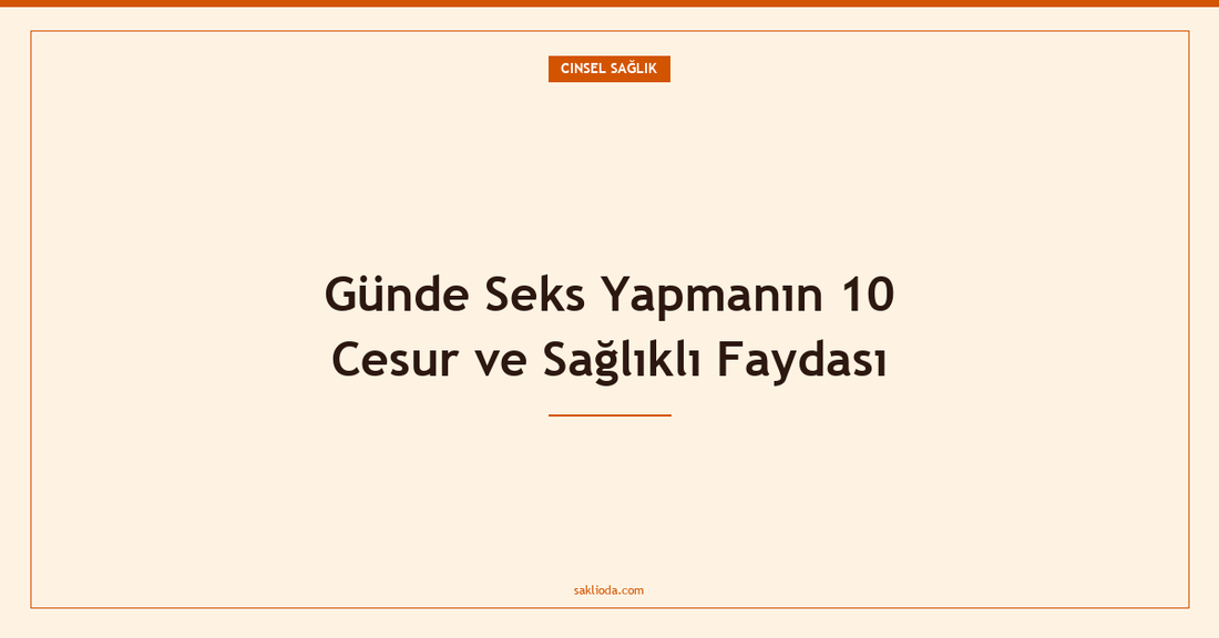 Günde Seks Yapmanın 10 Cesur ve Sağlıklı Faydası - Saklioda Blog