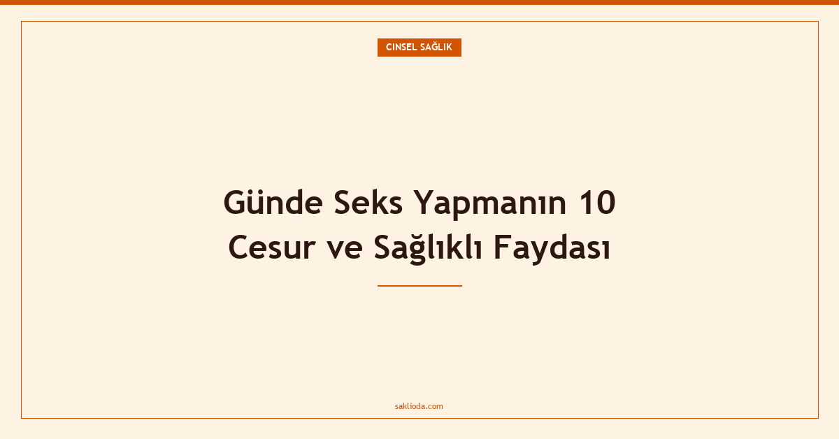 Günde Seks Yapmanın 10 Cesur ve Sağlıklı Faydası - Saklioda Blog