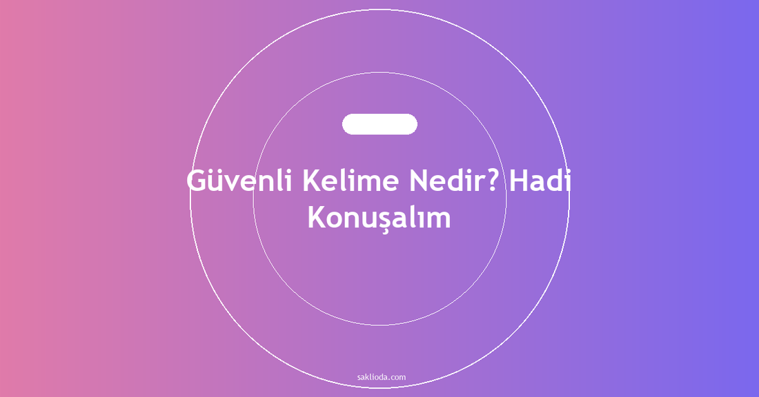 Güvenli Kelime Nedir? Hadi Konuşalım - Saklioda Blog