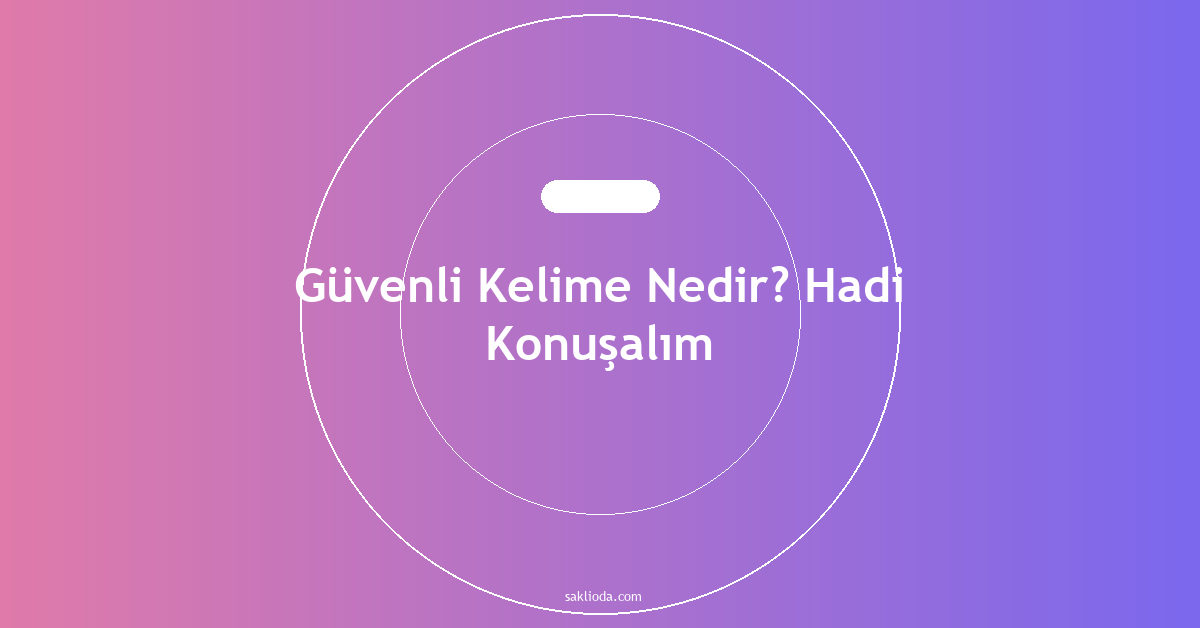 Güvenli Kelime Nedir? Hadi Konuşalım - Saklioda Blog