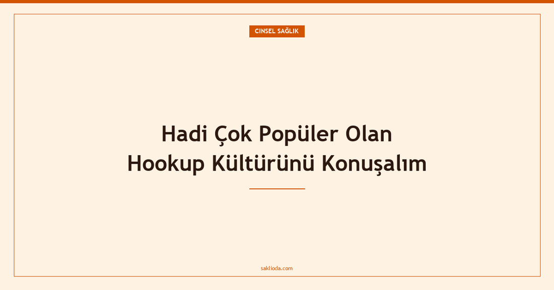 Hadi Çok Popüler Olan Hookup Kültürünü Konuşalım - Saklioda Blog