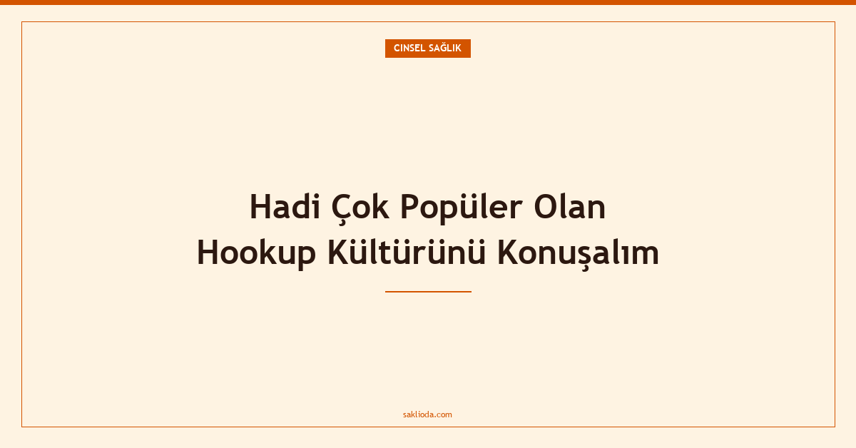 Hadi Çok Popüler Olan Hookup Kültürünü Konuşalım - Saklioda Blog