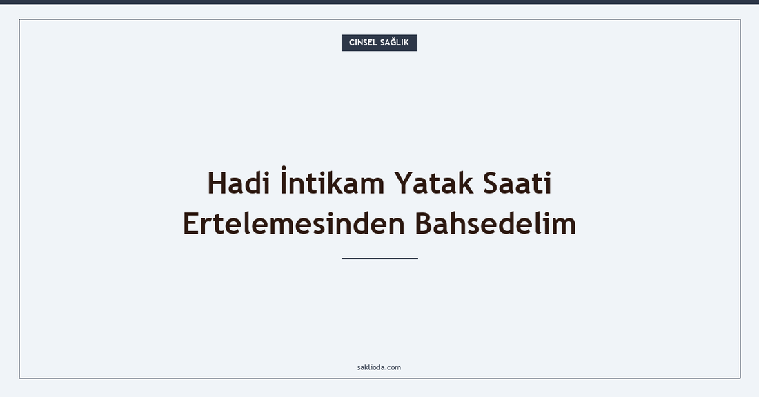 Hadi İntikam Yatak Saati Ertelemesinden Bahsedelim - Saklioda Blog