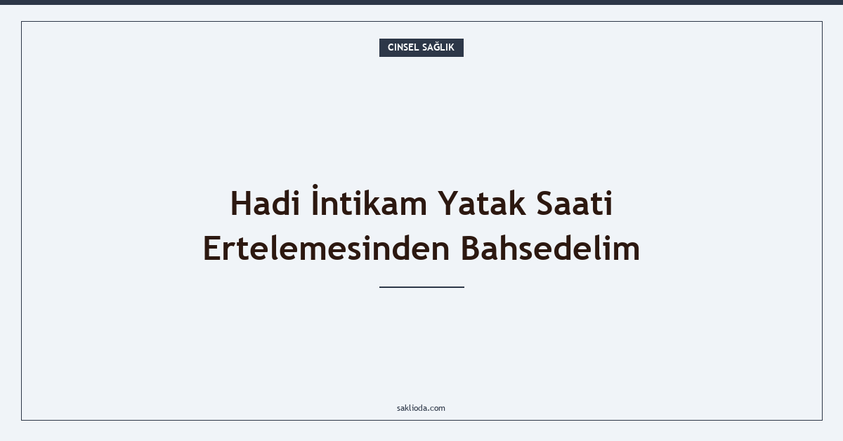 Hadi İntikam Yatak Saati Ertelemesinden Bahsedelim - Saklioda Blog
