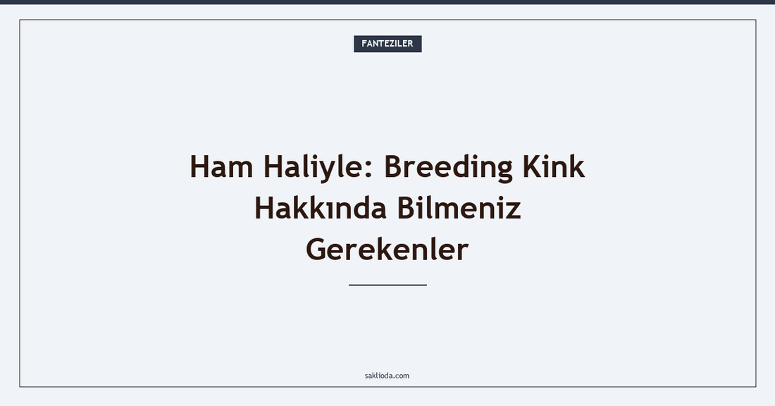 Ham Haliyle: Breeding Kink Hakkında Bilmeniz Gerekenler - Saklioda Blog