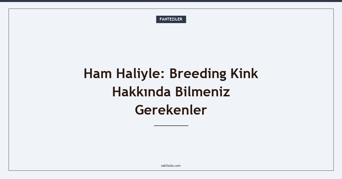 Ham Haliyle: Breeding Kink Hakkında Bilmeniz Gerekenler - Saklioda Blog