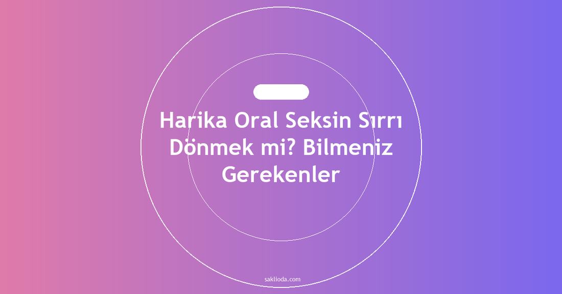 Harika Oral Seksin Sırrı Dönmek mi? Bilmeniz Gerekenler - Saklioda Blog