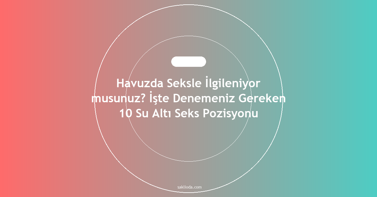 Havuzda Seksle İlgileniyor musunuz? İşte Denemeniz Gereken 10 Su Altı Seks Pozisyonu - Saklioda Blog