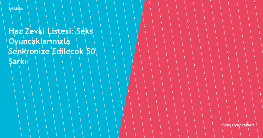 Haz Zevki Listesi: Seks Oyuncaklarınızla Senkronize Edilecek 50 Şarkı - Saklioda Blog