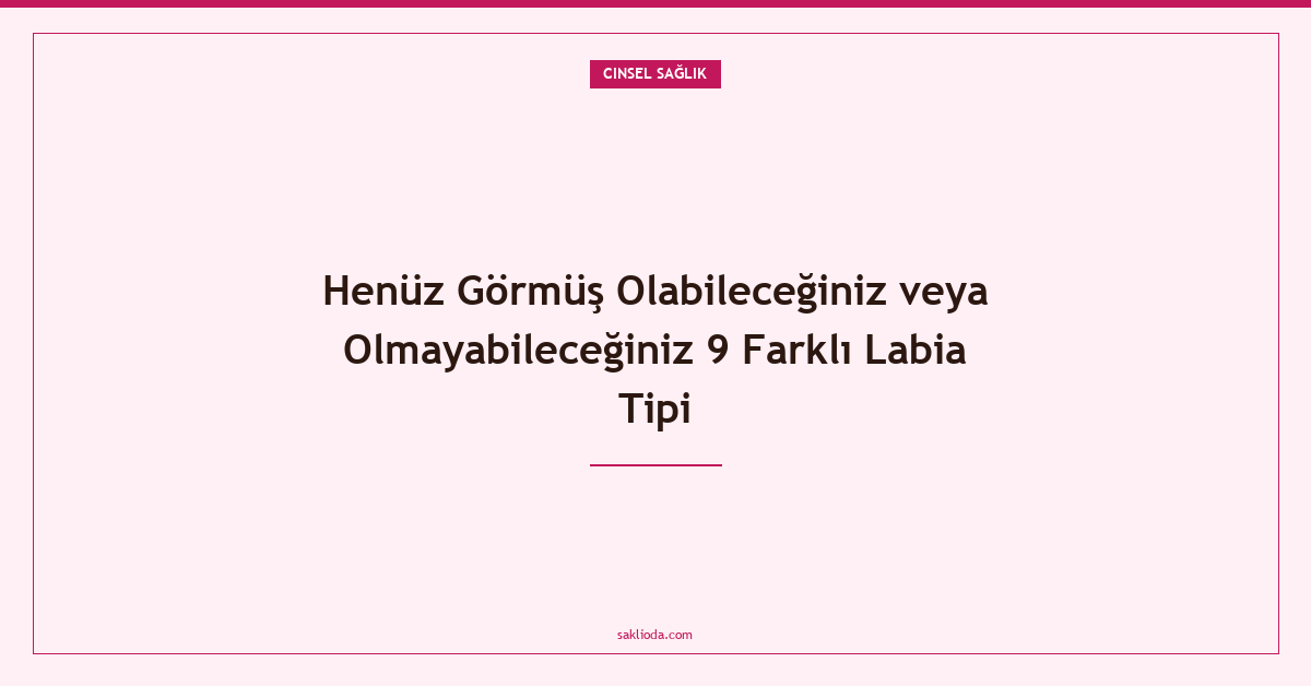 Henüz Görmüş Olabileceğiniz veya Olmayabileceğiniz 9 Farklı Labia Tipi - Saklioda Blog