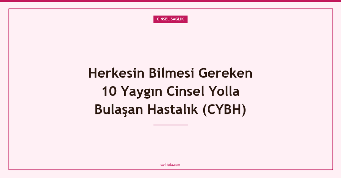 Herkesin Bilmesi Gereken 10 Yaygın Cinsel Yolla Bulaşan Hastalık - Saklioda Blog