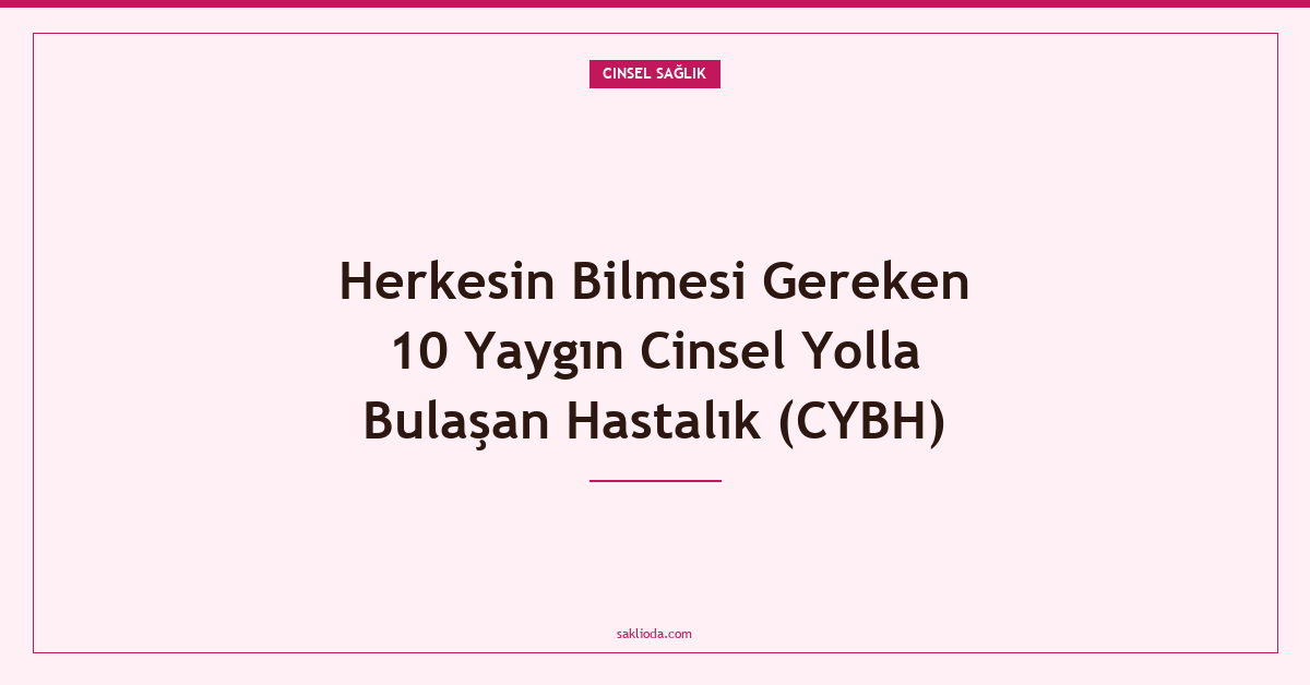 Herkesin Bilmesi Gereken 10 Yaygın Cinsel Yolla Bulaşan Hastalık - Saklioda Blog
