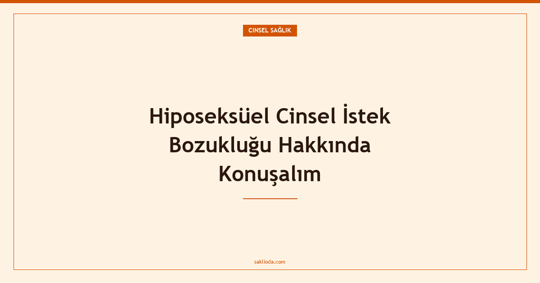 Hiposeksüel Cinsel İstek Bozukluğu Hakkında Konuşalım - Saklioda Blog