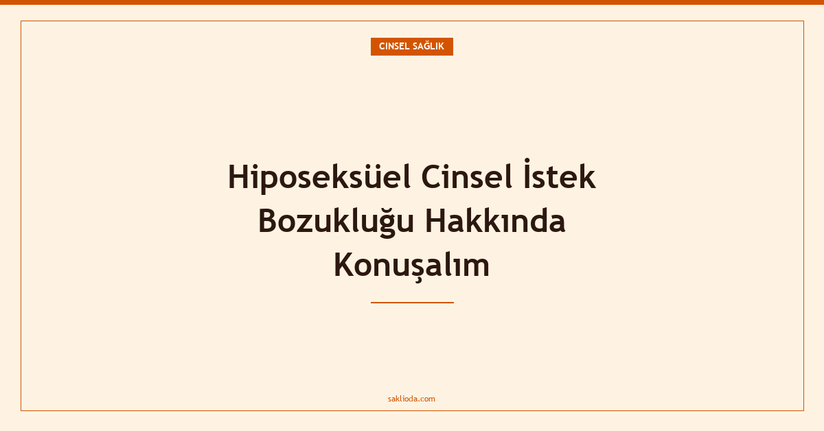 Hiposeksüel Cinsel İstek Bozukluğu Hakkında Konuşalım - Saklioda Blog