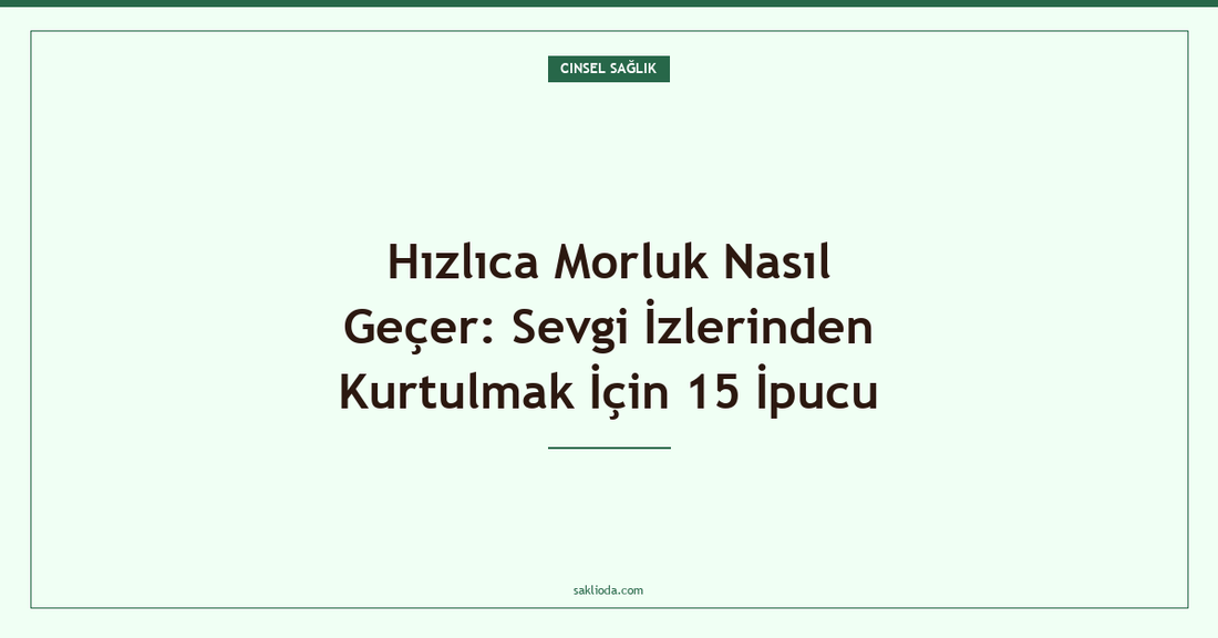 Hızlıca Morluk Nasıl Geçer: Sevgi İzlerinden Kurtulmak İçin 15 İpucu - Saklioda Blog