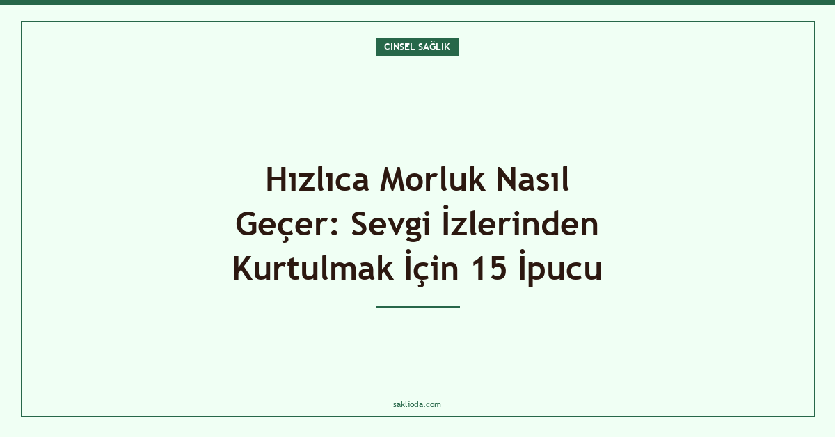 Hızlıca Morluk Nasıl Geçer: Sevgi İzlerinden Kurtulmak İçin 15 İpucu - Saklioda Blog