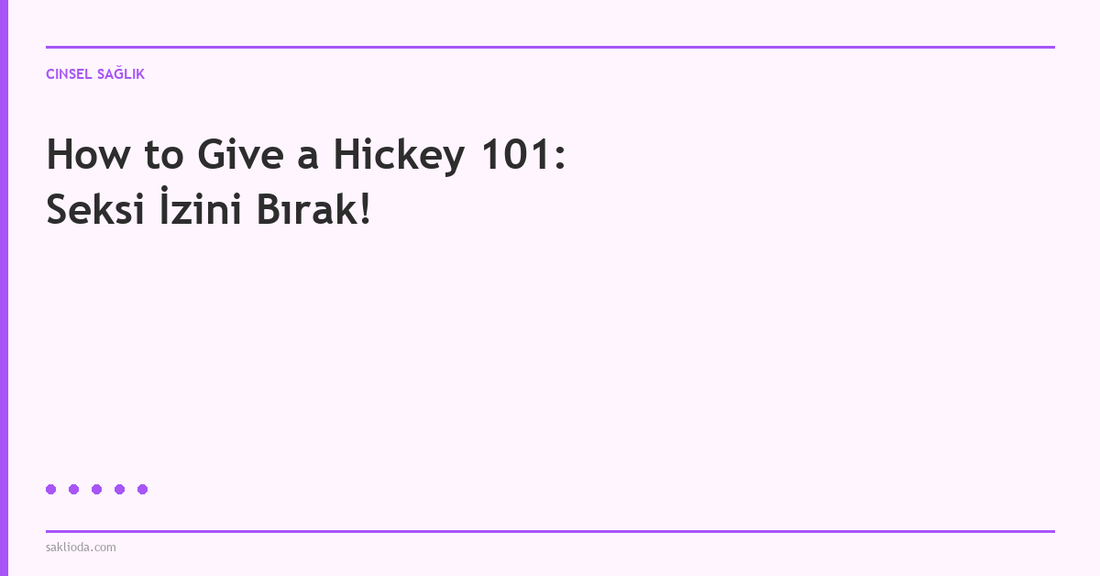 How to Give a Hickey 101: Seksi İzini Bırak! - Saklioda Blog