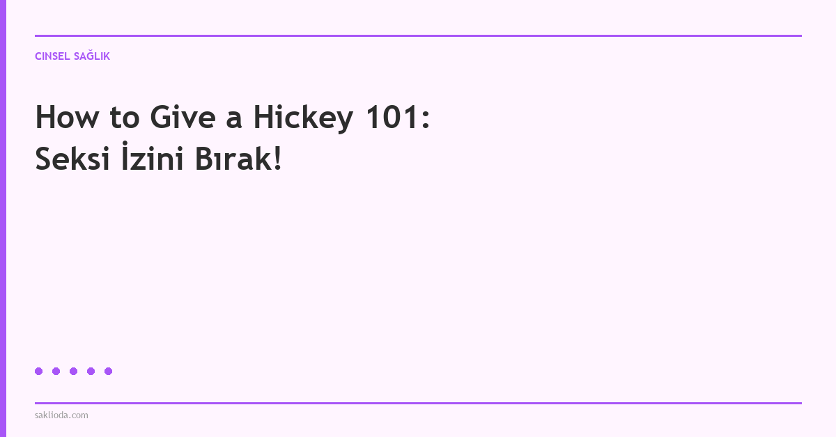 How to Give a Hickey 101: Seksi İzini Bırak! - Saklioda Blog