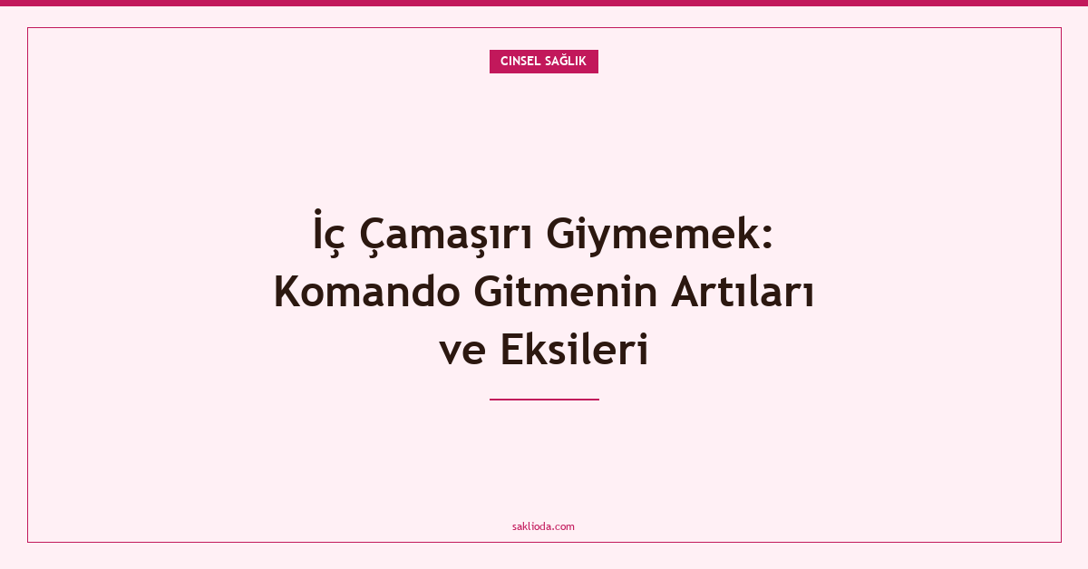 İç Çamaşırı Giymemek: Komando Gitmenin Artıları ve Eksileri - Saklioda Blog