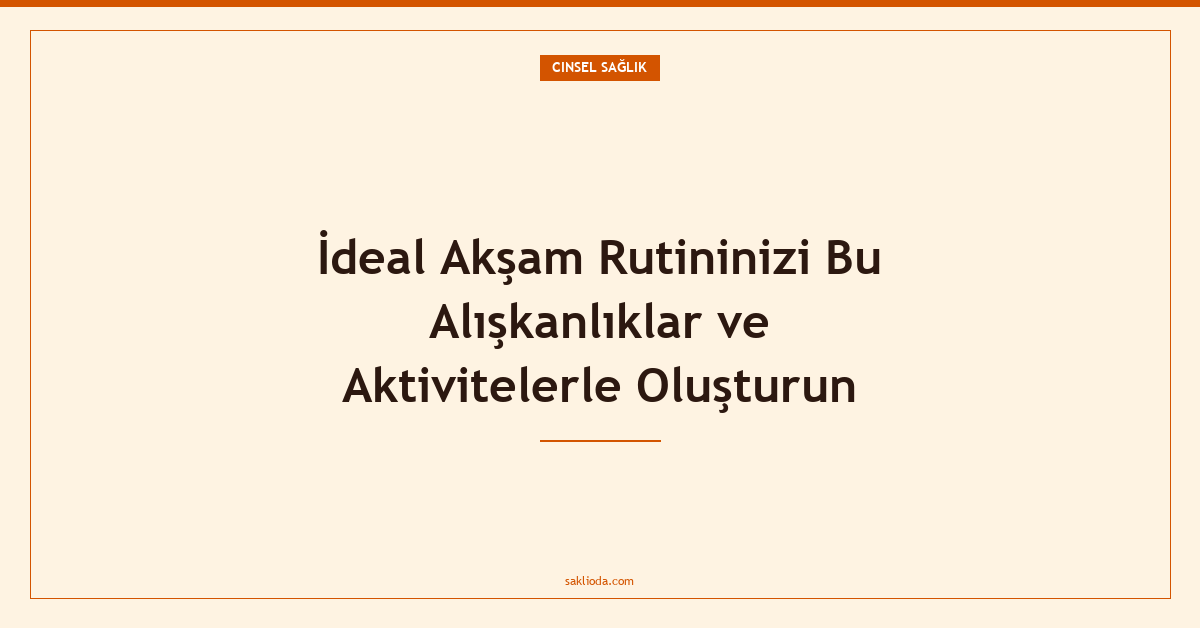 İdeal Akşam Rutininizi Bu Alışkanlıklar ve Aktivitelerle Oluşturun - Saklioda Blog