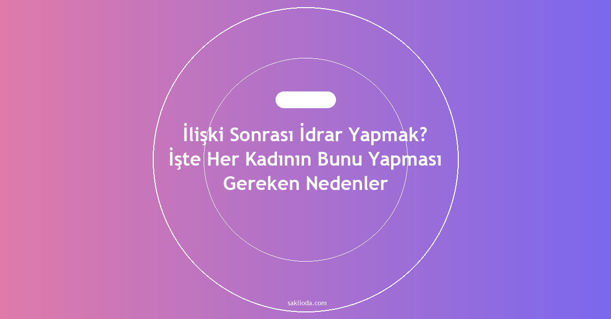 İlişki Sonrası İdrar Yapmak? İşte Her Kadının Bunu Yapması Gereken Nedenler - Saklioda Blog