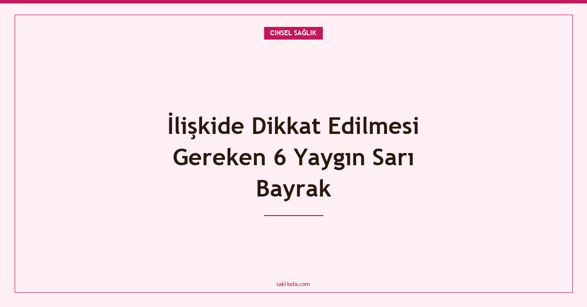 İlişkide Dikkat Edilmesi Gereken 6 Yaygın Sarı Bayrak - Saklioda Blog