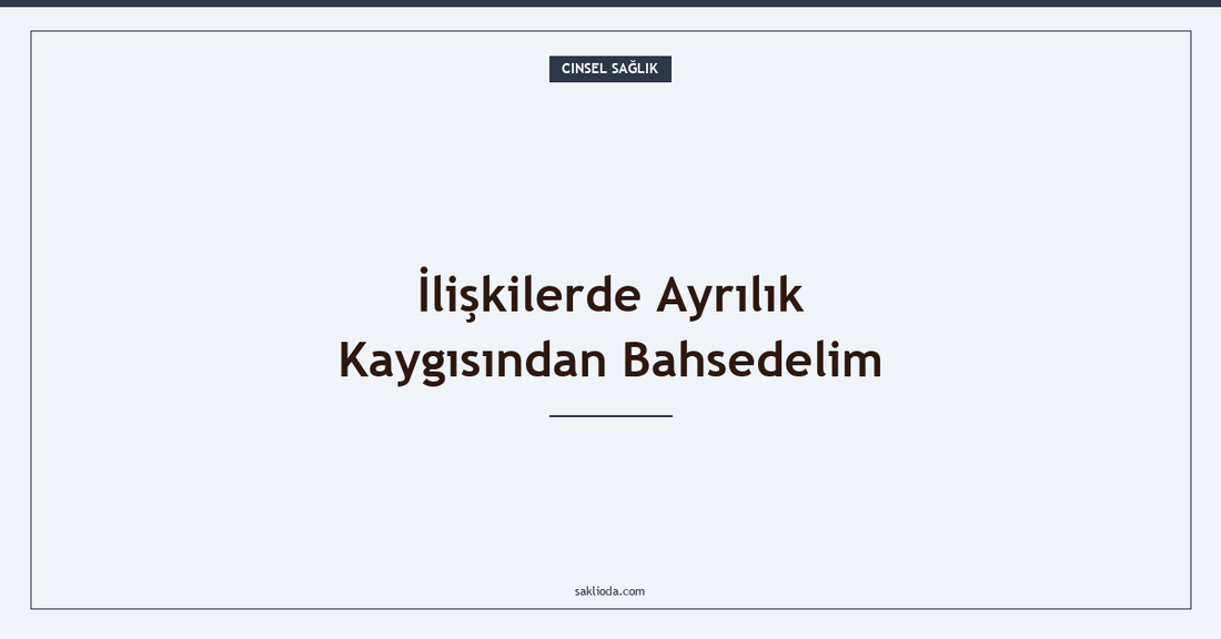 İlişkilerde Ayrılık Kaygısından Bahsedelim - Saklioda Blog