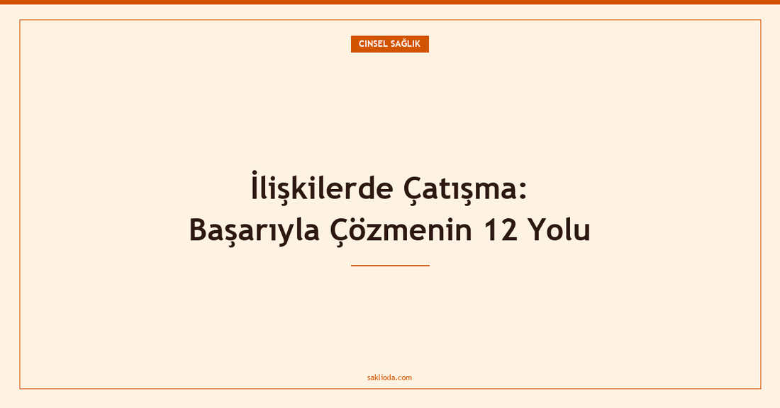 İlişkilerde Çatışma: Başarıyla Çözmenin 12 Yolu - Saklioda Blog