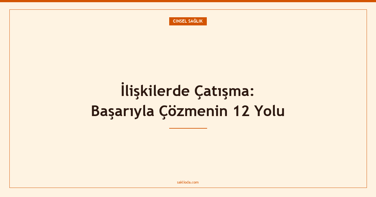 İlişkilerde Çatışma: Başarıyla Çözmenin 12 Yolu - Saklioda Blog