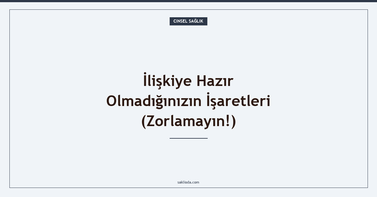 İlişkiye Hazır Olmadığınızın İşaretleri - Saklioda Blog