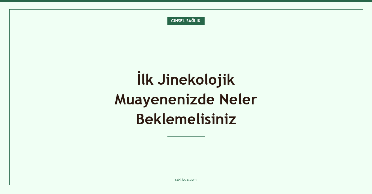 İlk Jinekolojik Muayenenizde Neler Beklemelisiniz - Saklioda Blog
