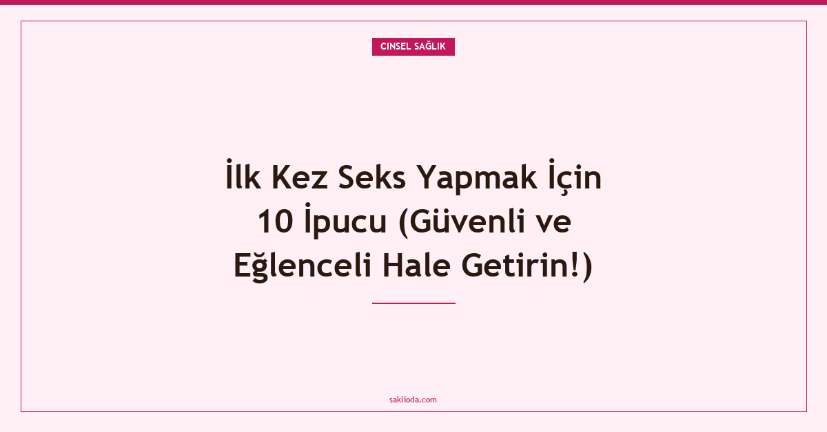 İlk Kez Seks Yapmak İçin 10 İpucu - Saklioda Blog