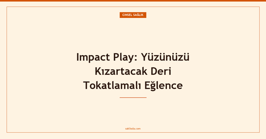 Impact Play: Yüzünüzü Kızartacak Deri Tokatlamalı Eğlence - Saklioda Blog