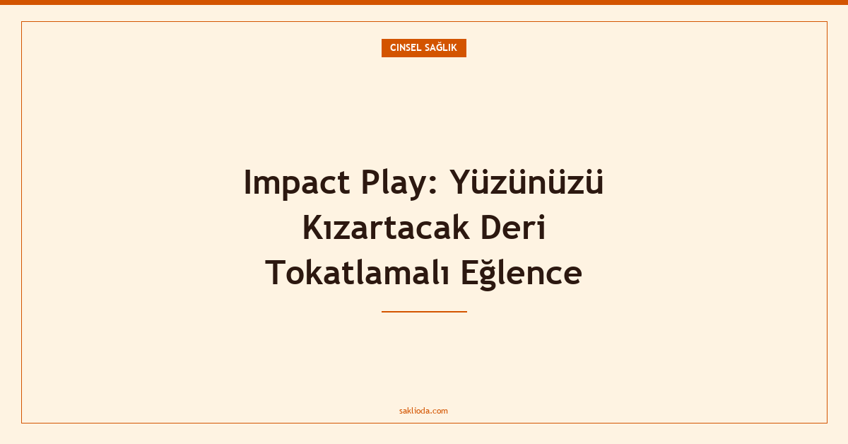 Impact Play: Yüzünüzü Kızartacak Deri Tokatlamalı Eğlence - Saklioda Blog