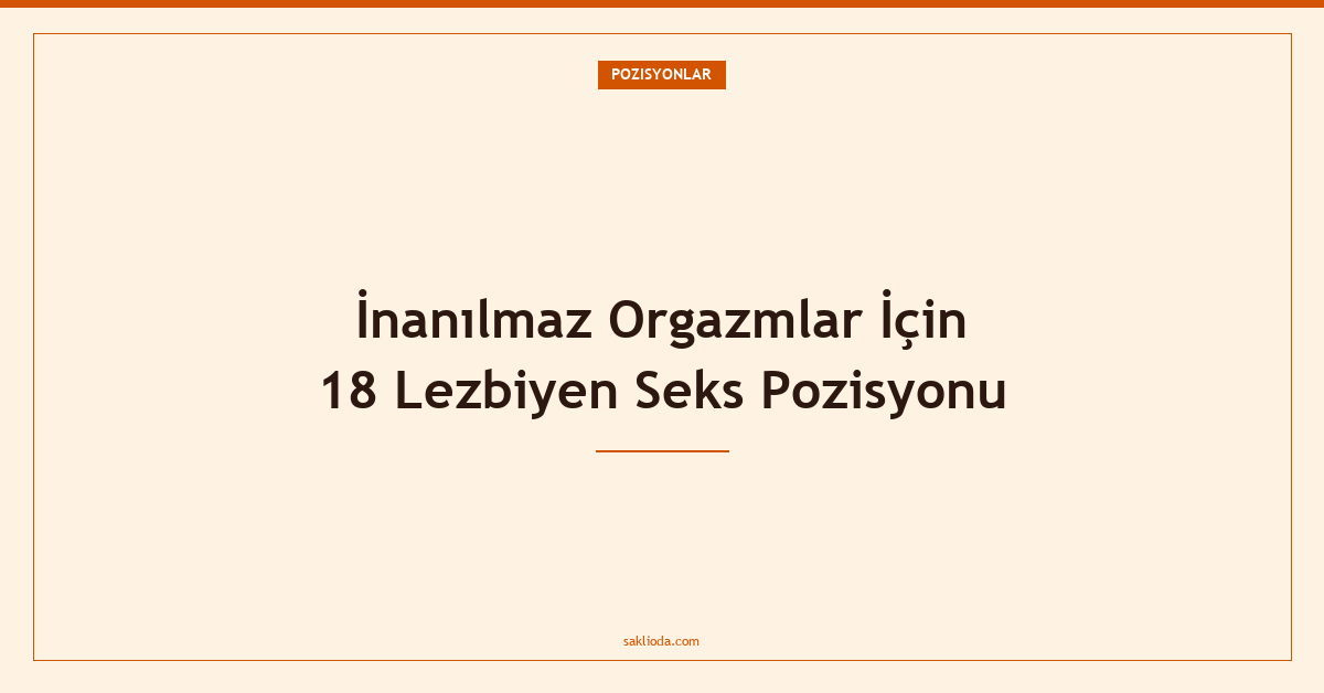 İnanılmaz Orgazmlar İçin 18 Lezbiyen Seks Pozisyonu - Saklioda Blog