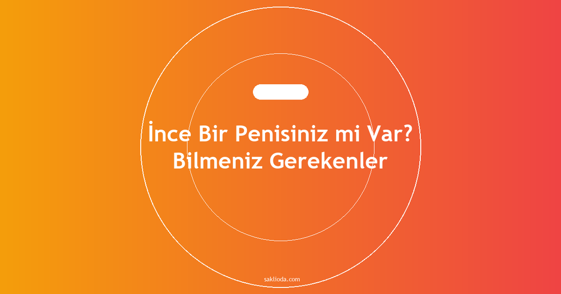 İnce Bir Penisiniz mi Var? Bilmeniz Gerekenler - Saklioda Blog