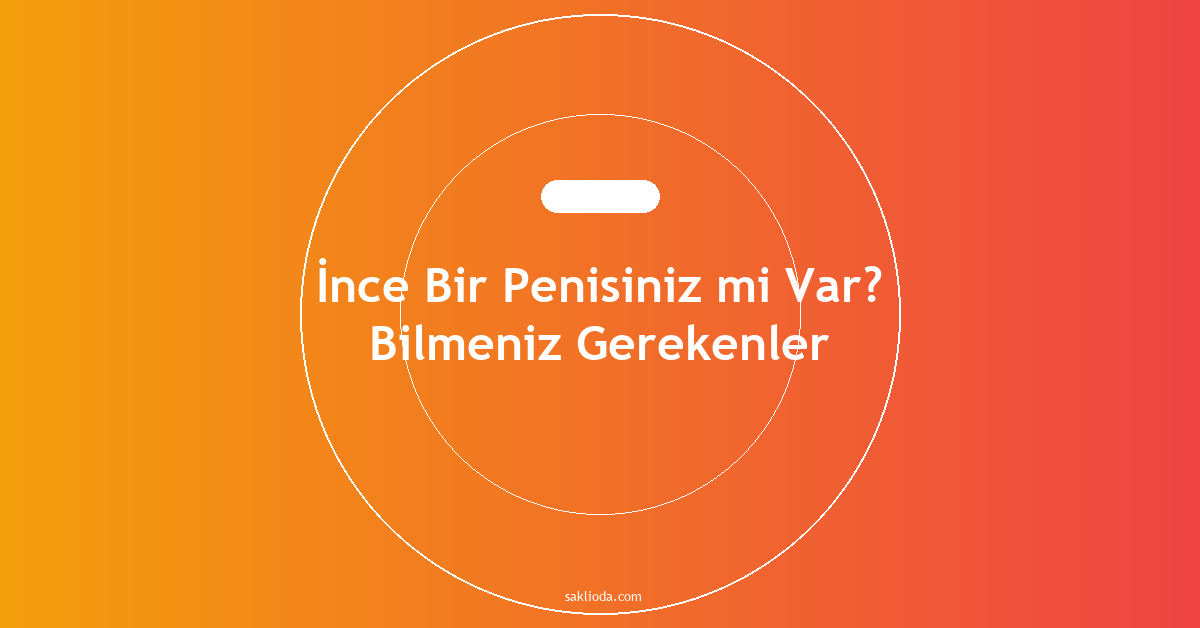İnce Bir Penisiniz mi Var? Bilmeniz Gerekenler - Saklioda Blog