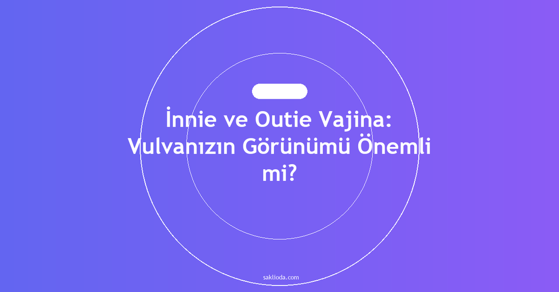 İnnie ve Outie Vajina: Vulvanızın Görünümü Önemli mi? - Saklioda Blog