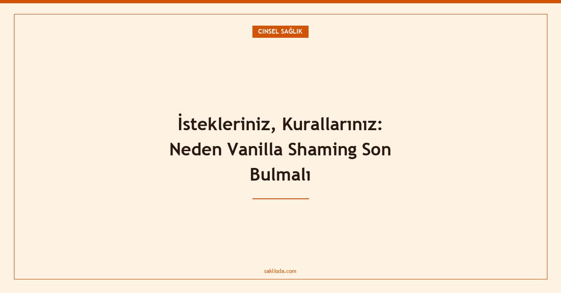 İstekleriniz, Kurallarınız: Neden Vanilla Shaming Son Bulmalı - Saklioda Blog