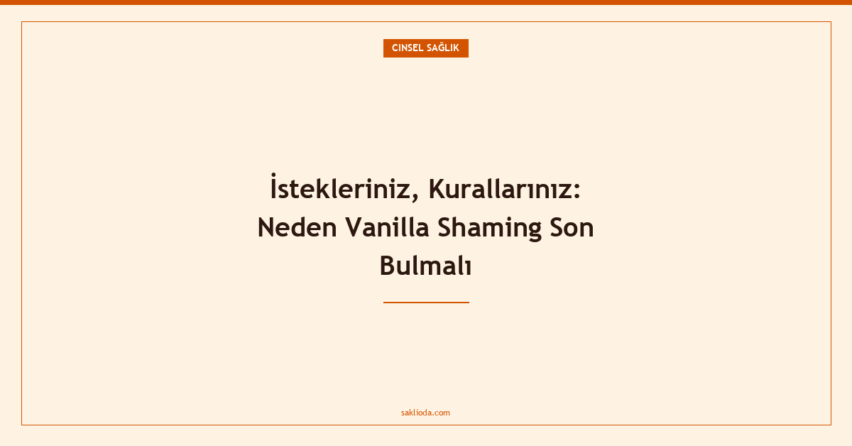 İstekleriniz, Kurallarınız: Neden Vanilla Shaming Son Bulmalı - Saklioda Blog