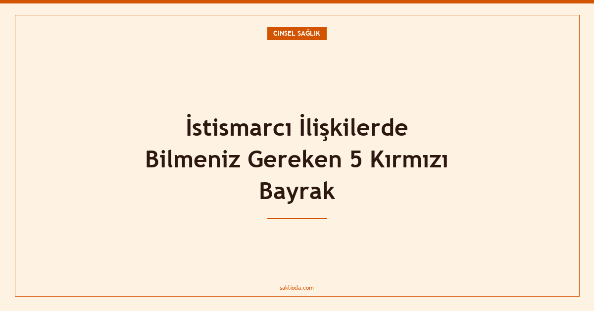 İstismarcı İlişkilerde Bilmeniz Gereken 5 Kırmızı Bayrak - Saklioda Blog