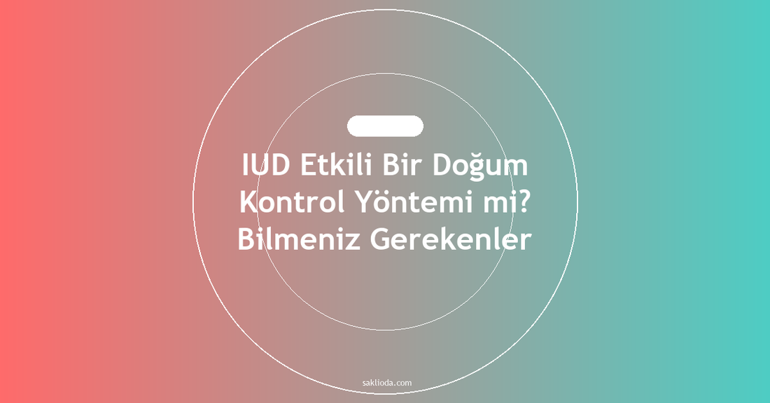 IUD Etkili Bir Doğum Kontrol Yöntemi mi? Bilmeniz Gerekenler - Saklioda Blog