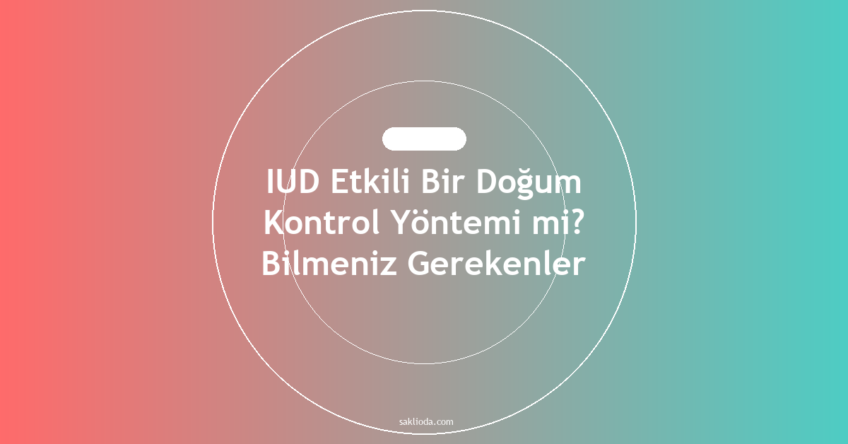 IUD Etkili Bir Doğum Kontrol Yöntemi mi? Bilmeniz Gerekenler - Saklioda Blog