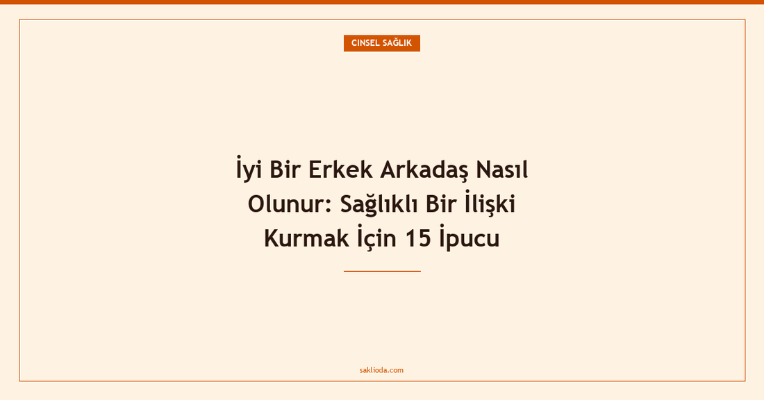 İyi Bir Erkek Arkadaş Nasıl Olunur: Sağlıklı Bir İlişki Kurmak İçin 15 İpucu - Saklioda Blog