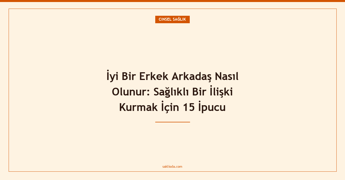 İyi Bir Erkek Arkadaş Nasıl Olunur: Sağlıklı Bir İlişki Kurmak İçin 15 İpucu - Saklioda Blog