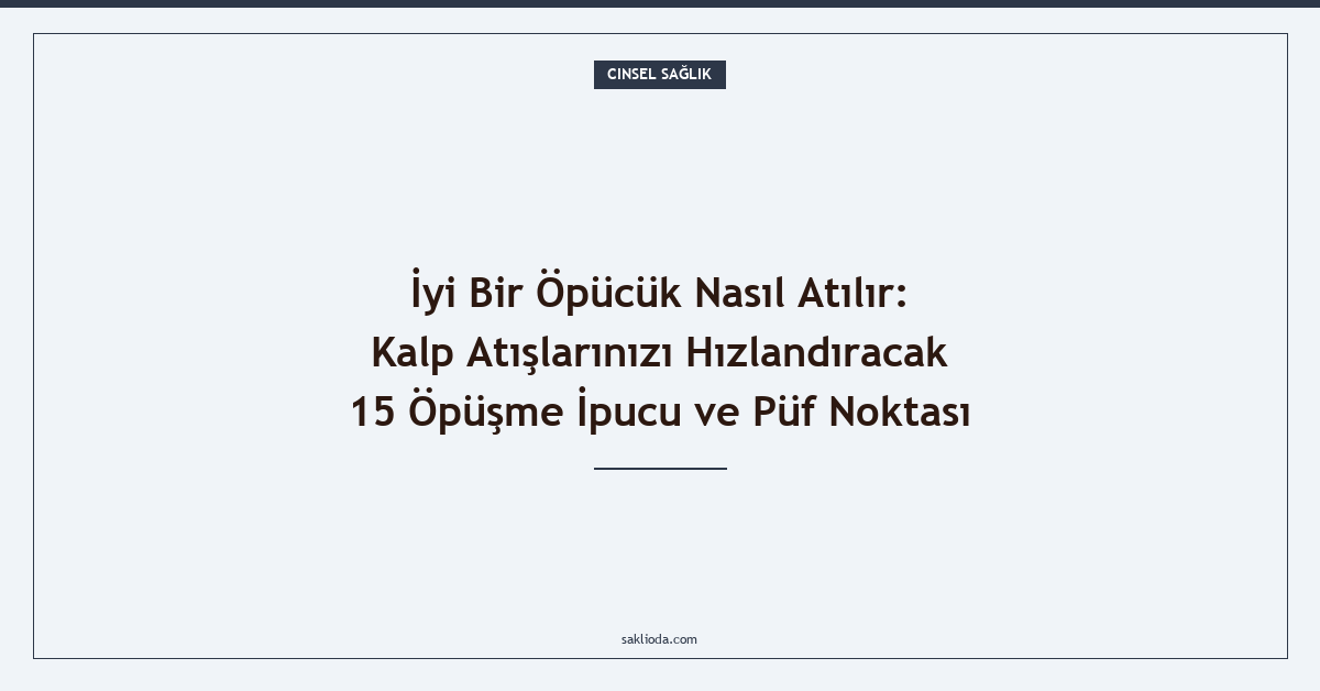 İyi Bir Öpücük Nasıl Atılır: Kalp Atışlarınızı Hızlandıracak 15 Öpüşme İpucu ve Püf Noktası - Saklioda Blog