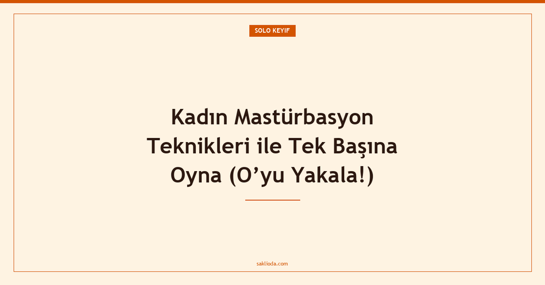 Kadın Mastürbasyon Teknikleri ile Tek Başına Oyna - Saklioda Blog